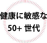健康に敏感な 50+世代