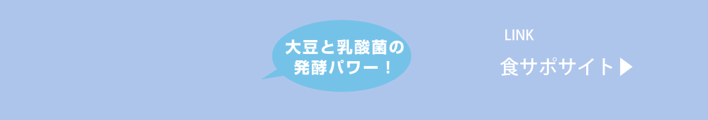 大豆と乳酸菌の発酵パワー！ 食サポサイトへリンク